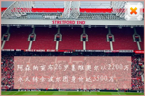 阿森纳宣布26岁基维奥尔以2200万永久转会波尔图身价达3500万