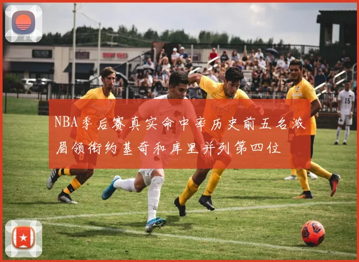 NBA季后赛真实命中率历史前五名浓眉领衔约基奇和库里并列第四位