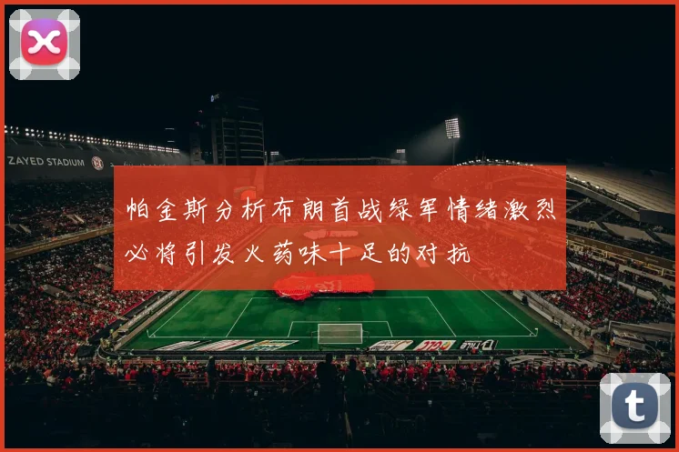 帕金斯分析布朗首战绿军情绪激烈必将引发火药味十足的对抗