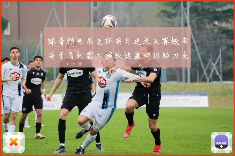 球哥预测尼克斯明年进总决赛概率高于马刺雷火掘狼健康回归助力竞争