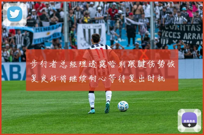 步行者总经理透露哈利跟腱伤势恢复良好将继续耐心等待复出时机