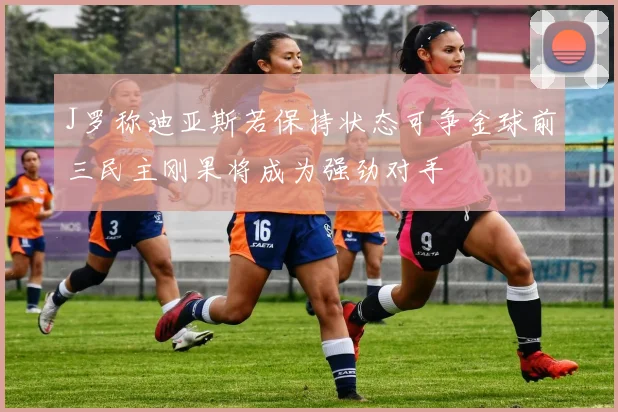 J罗称迪亚斯若保持状态可争金球前三民主刚果将成为强劲对手